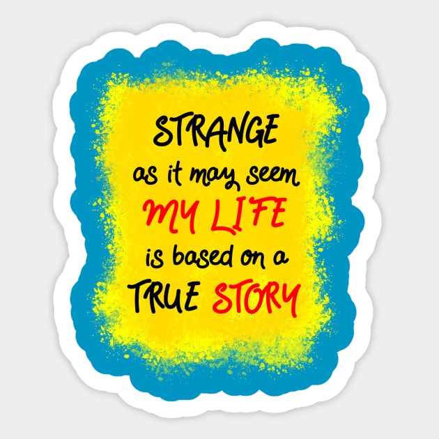 Strange as it may seem, my life is based on a true story Sticker by theerraticmind